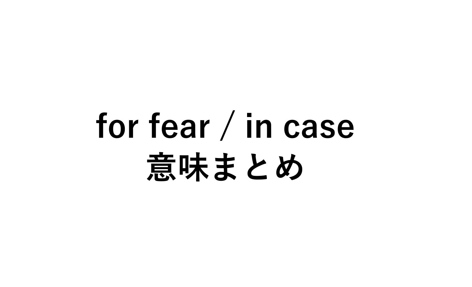 意味の違いに注意 For Fear That In Caseの意味 用法まとめ 死ぬほどわかる英文法ブログ