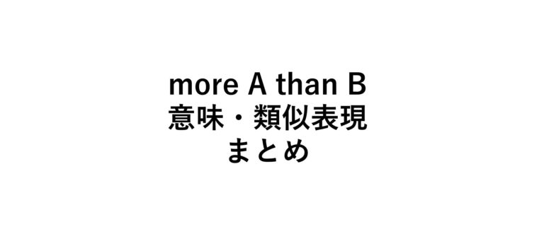 【BというよりむしろA】more A Than B 意味/使い方/言い換えまとめ -例文付き - 死ぬほどわかる英文法ブログ