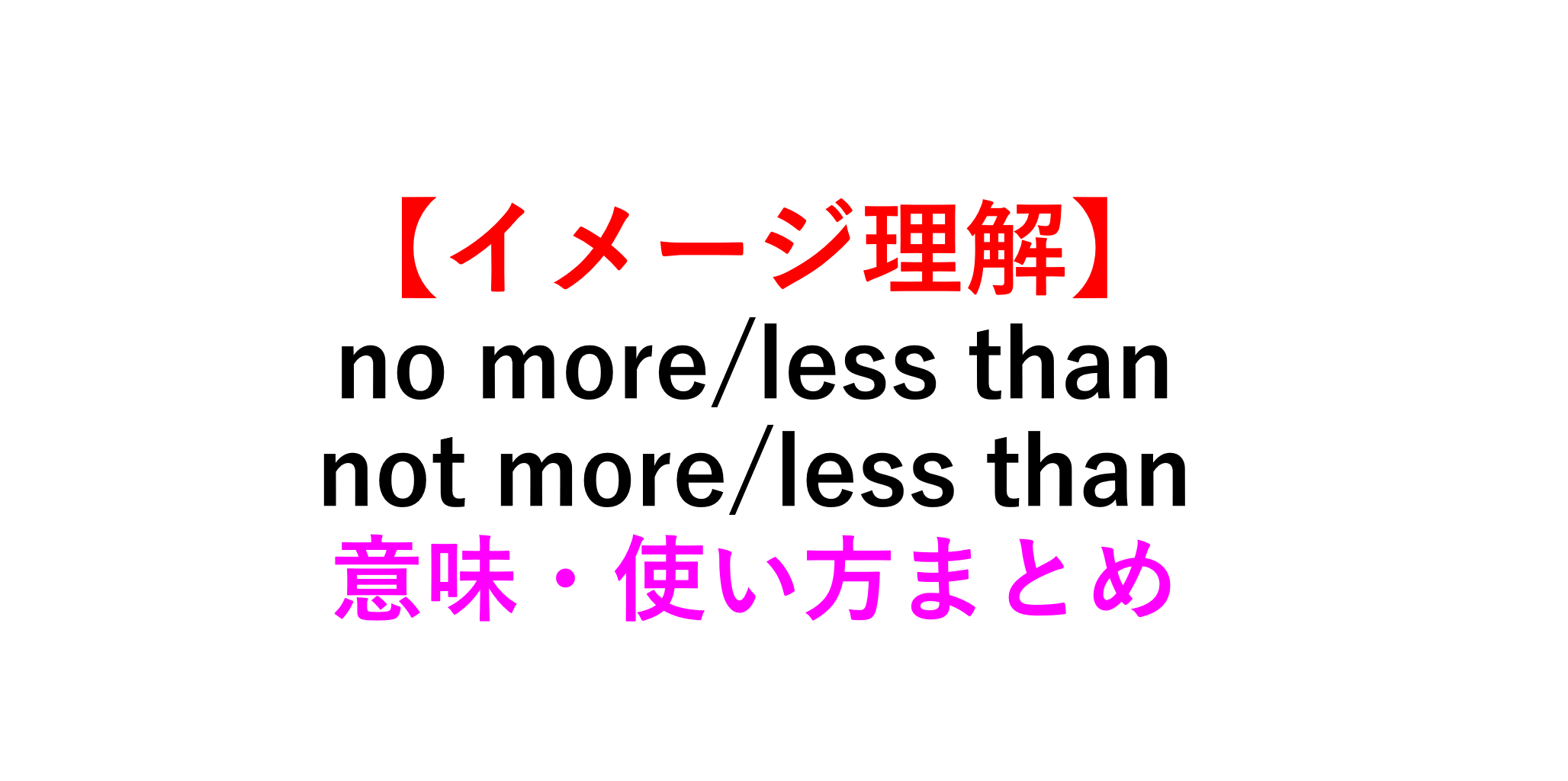 違い 言い換えは No More Than Not More Than No Less Than Not Less Than 意味まとめ 死ぬほどわかる英文法ブログ