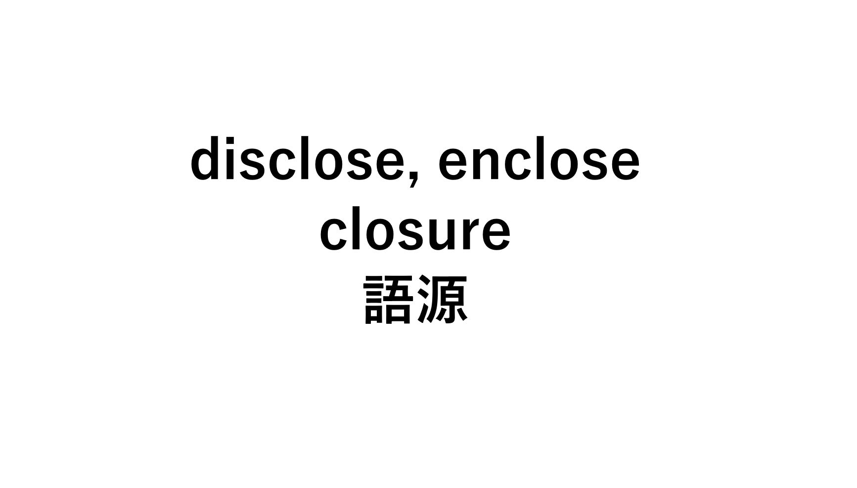 英語語源close Enclose Disclose Closureの意味 死ぬほどわかる英文法ブログ