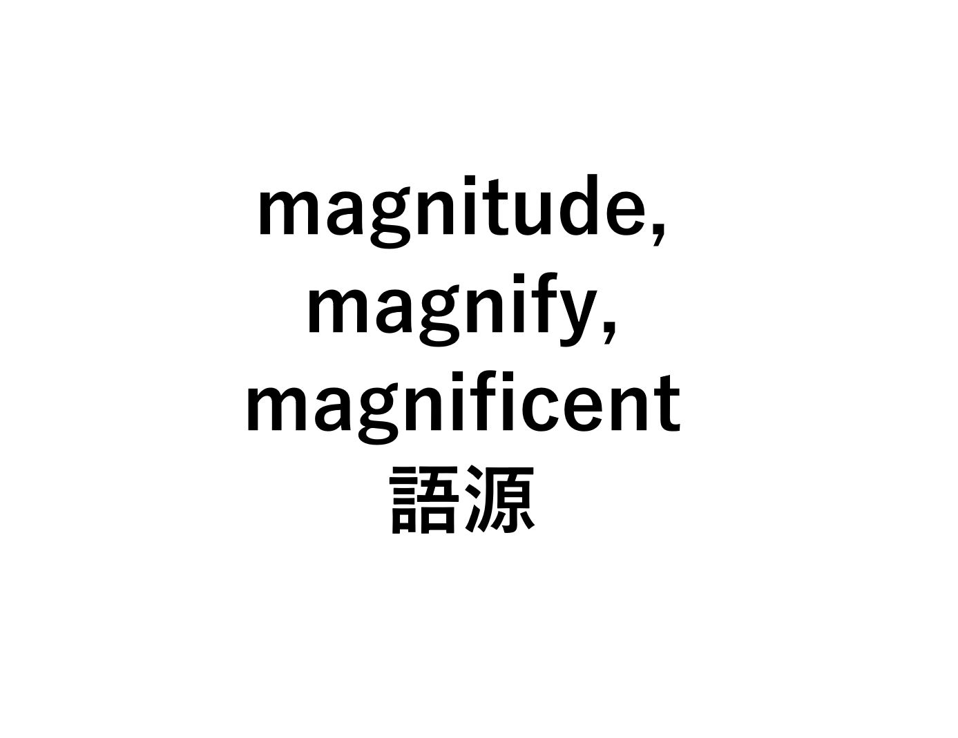 英語語源magni Magnitude Magnify の意味 大きさ 死ぬほどわかる英文法ブログ