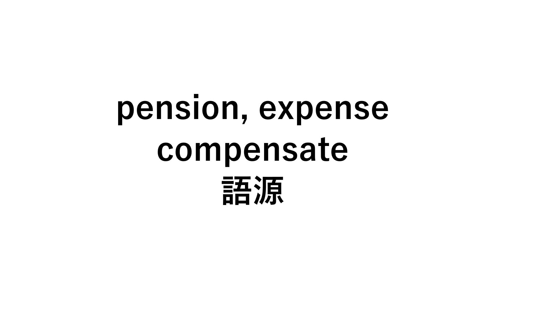 英語語源pense Pension Expense Compensate の意味 死ぬほどわかる英文法ブログ