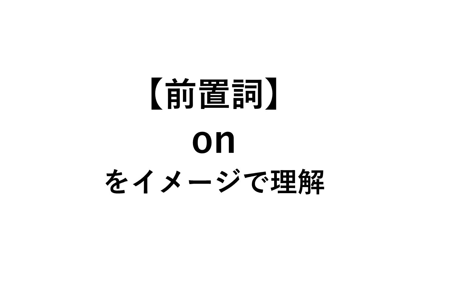 本質から理解 前置詞onのイメージとは 意味まとめ 死ぬほどわかる英文法ブログ