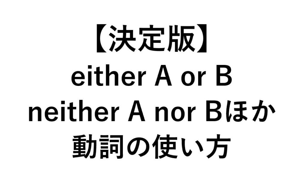 【意味/動詞の形まとめ】either A Or B/neither A Nor B/not A But B… -例文付 - 死ぬほどわかる英文法ブログ