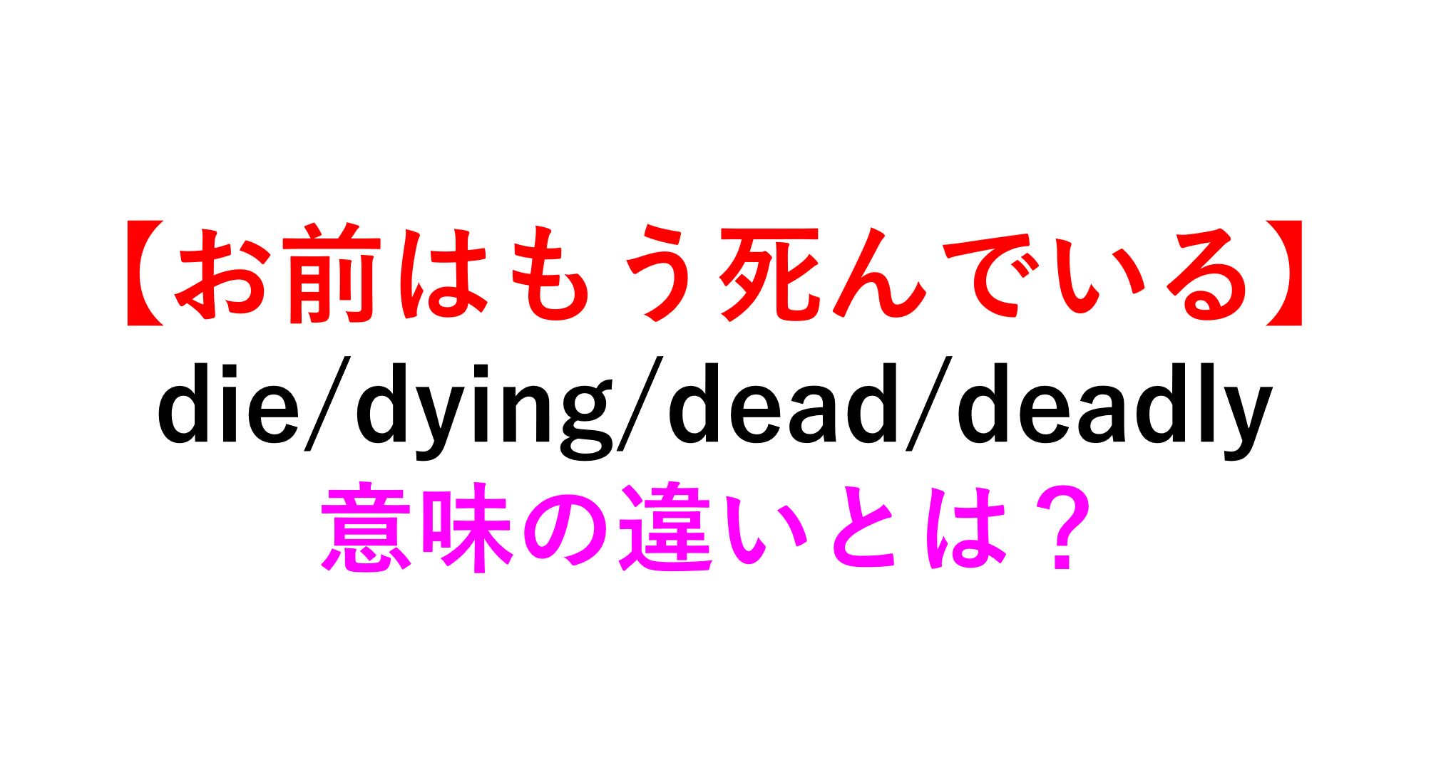 お前はまだ死んでいない Die Dying Dead Deadlyの意味の違い 死ぬほどわかる英文法ブログ