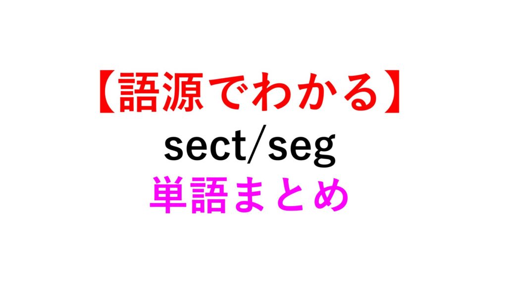 【語源でイメージ】”sect Seg Sex Saw”の英単語まとめ【分ける Secret Segregate】 死ぬほどわかる英文法ブログ