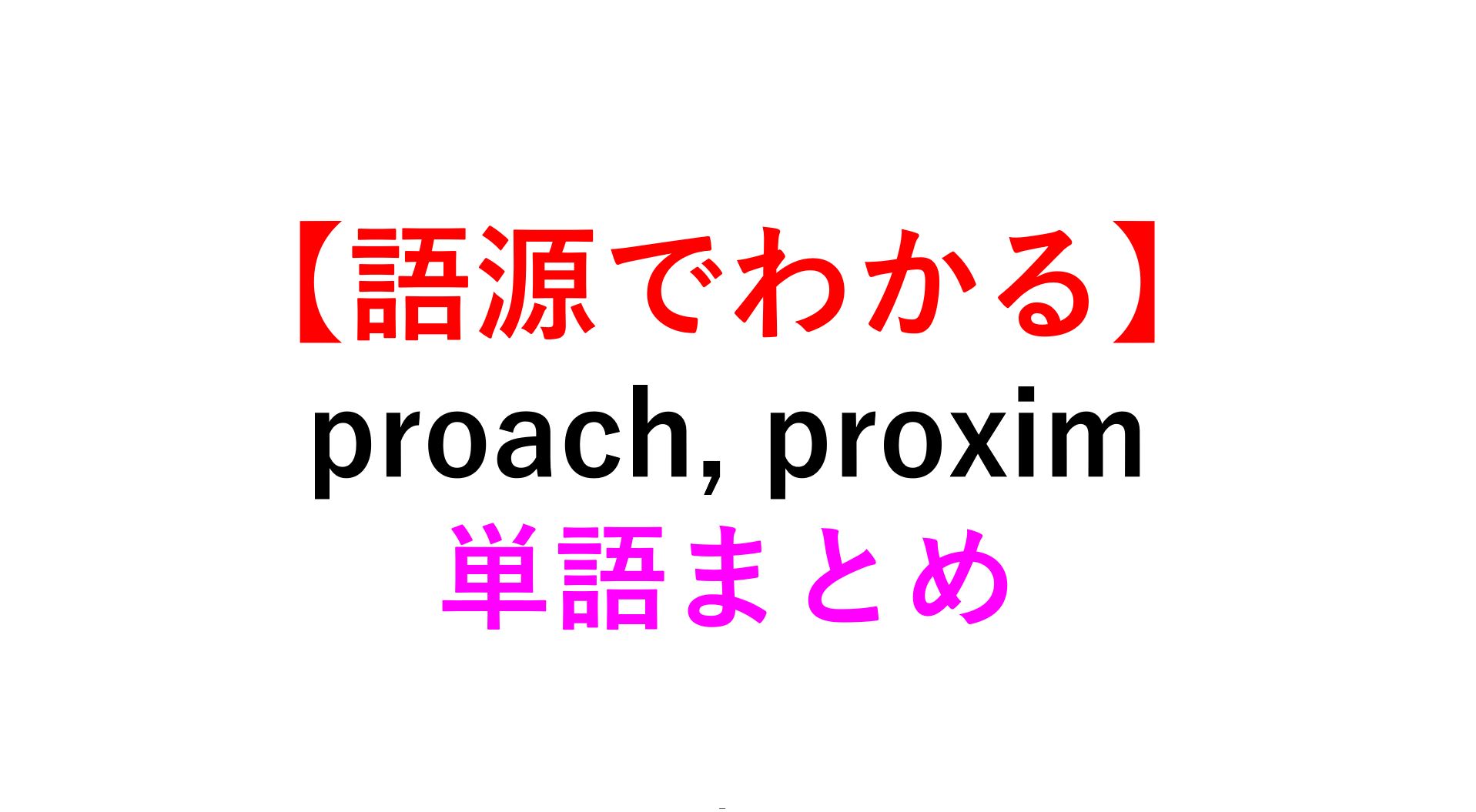 語源でイメージ Proach Proxim の英単語まとめ 近く 死ぬほどわかる英文法ブログ