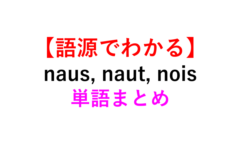 【語源でイメージ】”naus, naut, nois”の英単語まとめ【船】 死ぬほどわかる英文法ブログ