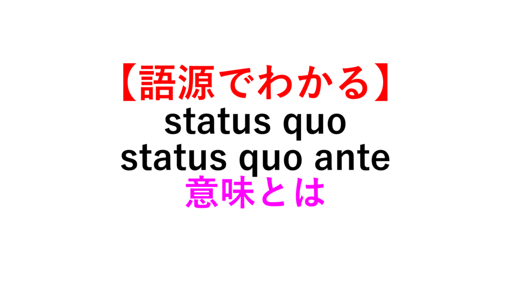 【ラテン語由来】status quo/status quo anteの意味・用法 例文付 死ぬほどわかる英文法ブログ